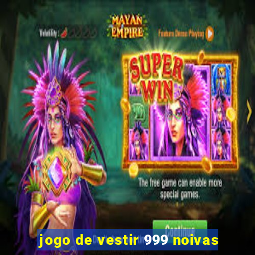 jogo de vestir 999 noivas